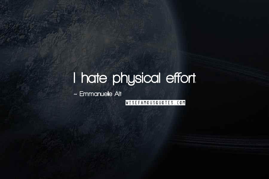 Emmanuelle Alt Quotes: I hate physical effort.