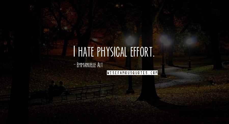 Emmanuelle Alt Quotes: I hate physical effort.