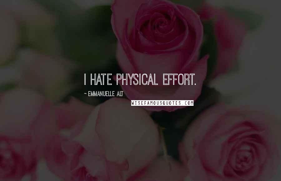 Emmanuelle Alt Quotes: I hate physical effort.