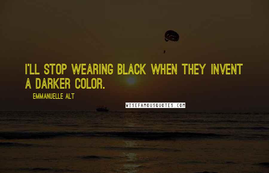 Emmanuelle Alt Quotes: I'll stop wearing black when they invent a darker color.
