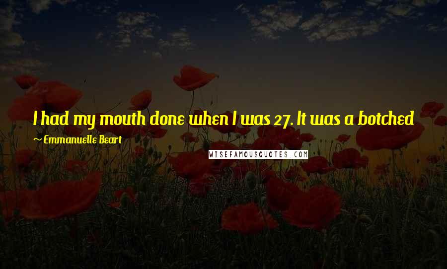 Emmanuelle Beart Quotes: I had my mouth done when I was 27. It was a botched job. Obviously, if I had liked my mouth I wouldn't have had it re-done.