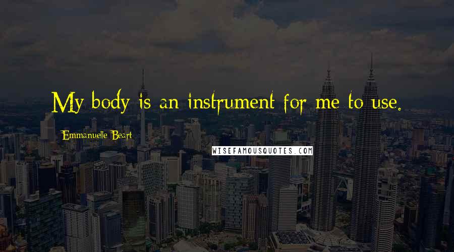 Emmanuelle Beart Quotes: My body is an instrument for me to use.