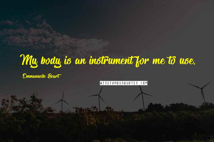 Emmanuelle Beart Quotes: My body is an instrument for me to use.