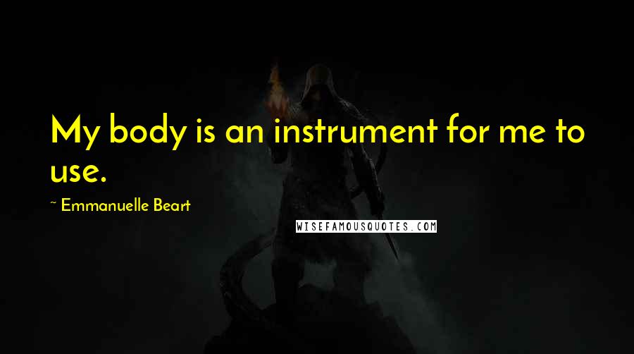 Emmanuelle Beart Quotes: My body is an instrument for me to use.