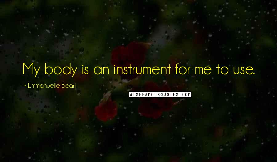 Emmanuelle Beart Quotes: My body is an instrument for me to use.