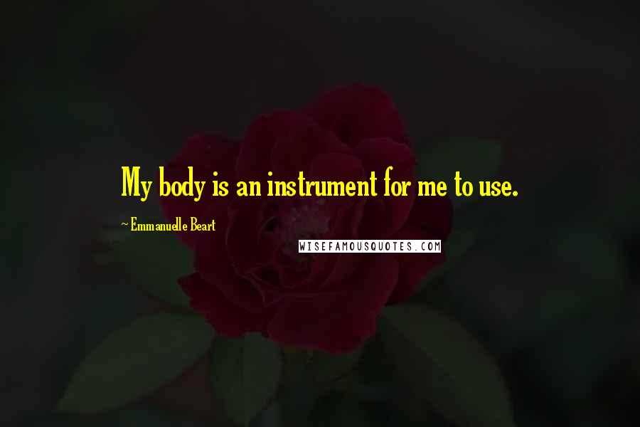 Emmanuelle Beart Quotes: My body is an instrument for me to use.