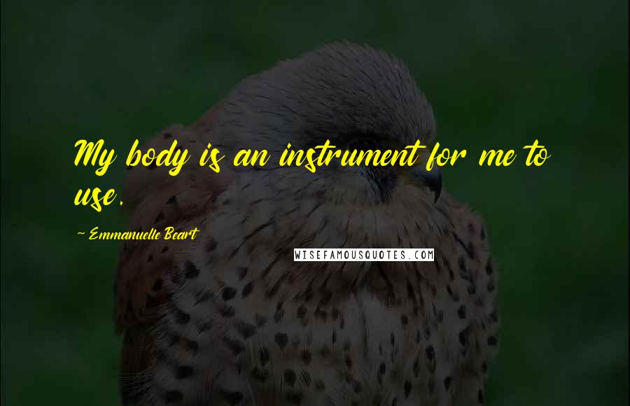 Emmanuelle Beart Quotes: My body is an instrument for me to use.