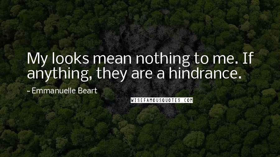 Emmanuelle Beart Quotes: My looks mean nothing to me. If anything, they are a hindrance.