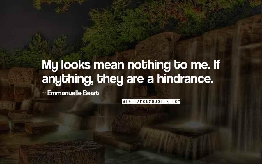 Emmanuelle Beart Quotes: My looks mean nothing to me. If anything, they are a hindrance.