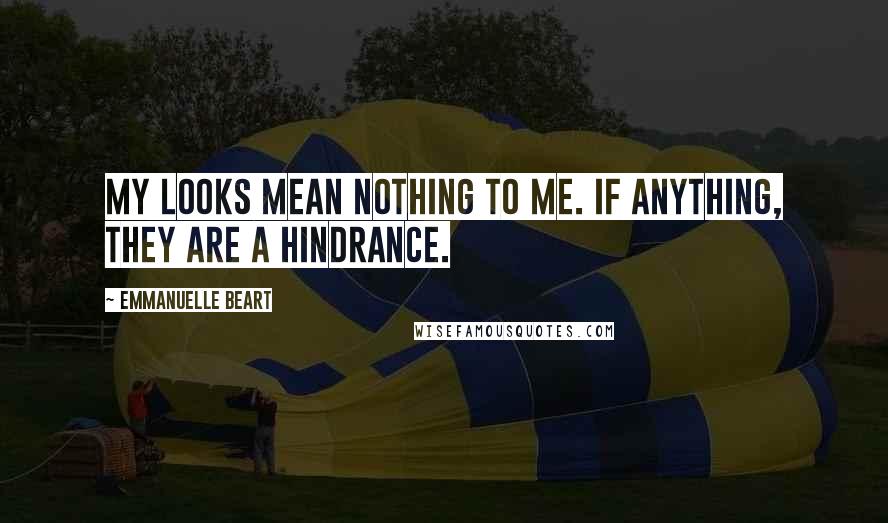 Emmanuelle Beart Quotes: My looks mean nothing to me. If anything, they are a hindrance.