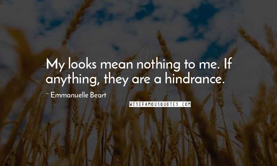 Emmanuelle Beart Quotes: My looks mean nothing to me. If anything, they are a hindrance.