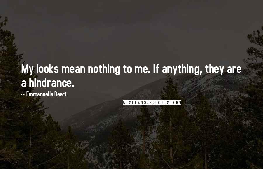 Emmanuelle Beart Quotes: My looks mean nothing to me. If anything, they are a hindrance.