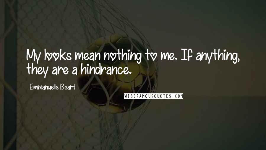 Emmanuelle Beart Quotes: My looks mean nothing to me. If anything, they are a hindrance.