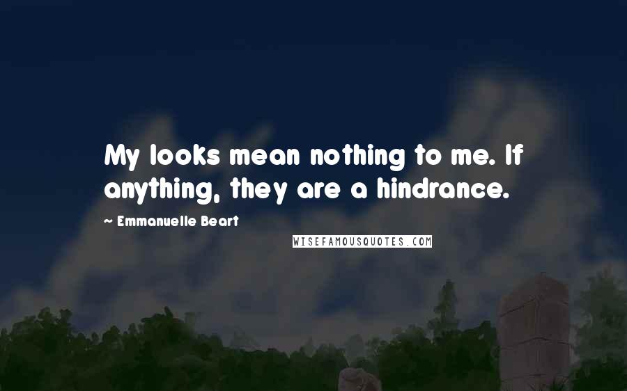 Emmanuelle Beart Quotes: My looks mean nothing to me. If anything, they are a hindrance.