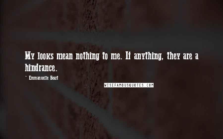 Emmanuelle Beart Quotes: My looks mean nothing to me. If anything, they are a hindrance.