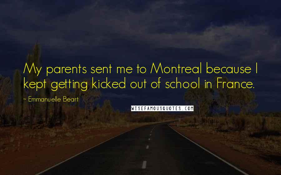 Emmanuelle Beart Quotes: My parents sent me to Montreal because I kept getting kicked out of school in France.