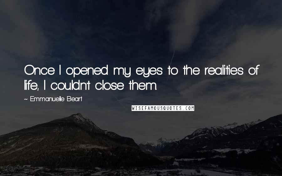 Emmanuelle Beart Quotes: Once I opened my eyes to the realities of life, I couldn't close them.