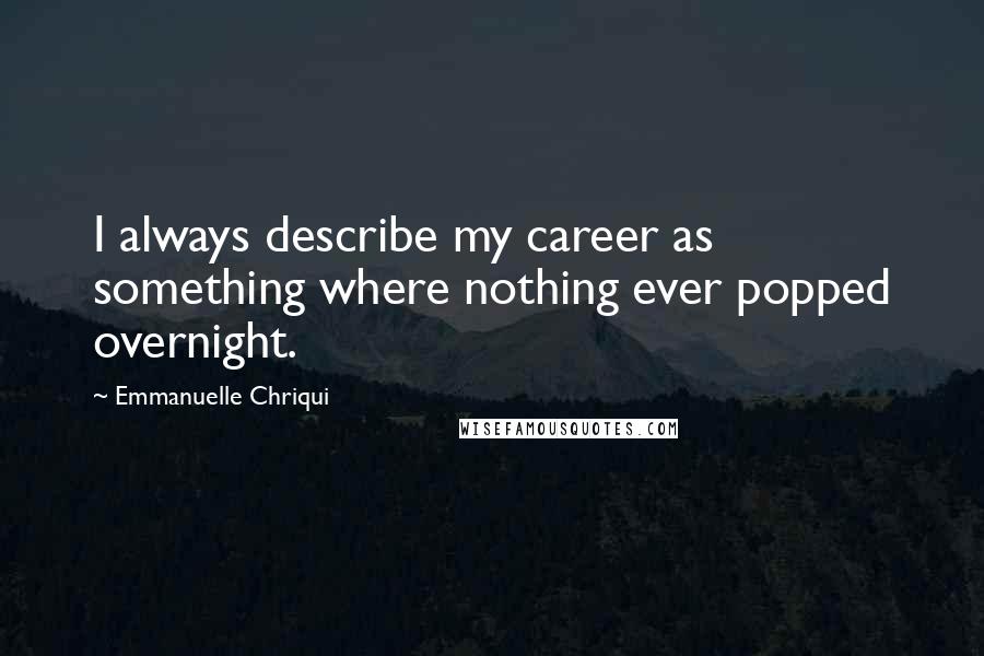 Emmanuelle Chriqui Quotes: I always describe my career as something where nothing ever popped overnight.