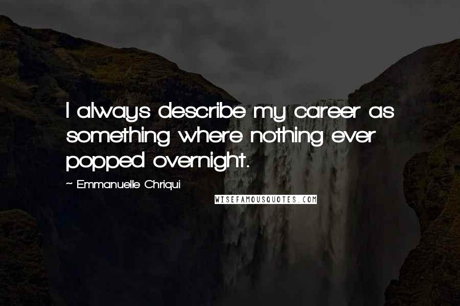 Emmanuelle Chriqui Quotes: I always describe my career as something where nothing ever popped overnight.