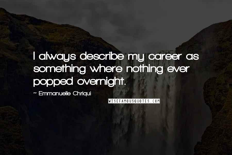 Emmanuelle Chriqui Quotes: I always describe my career as something where nothing ever popped overnight.