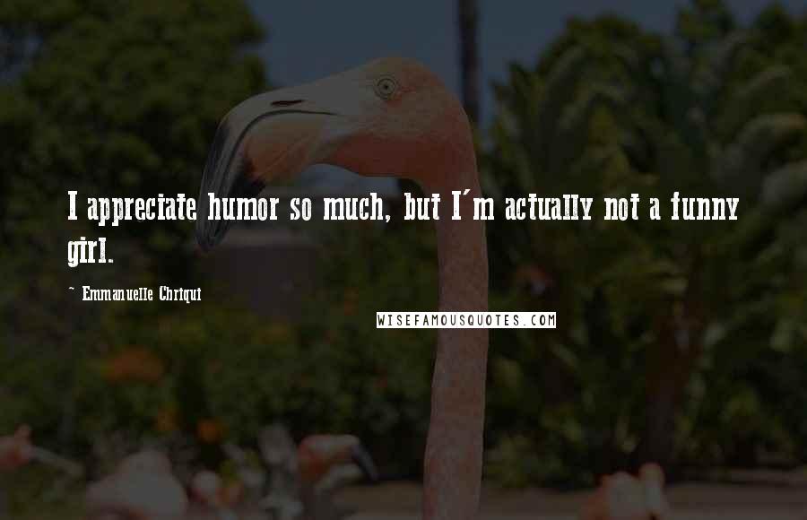 Emmanuelle Chriqui Quotes: I appreciate humor so much, but I'm actually not a funny girl.