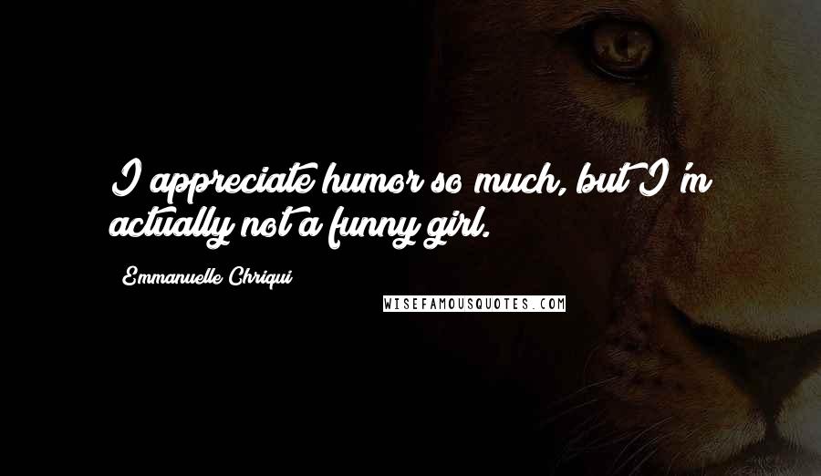 Emmanuelle Chriqui Quotes: I appreciate humor so much, but I'm actually not a funny girl.