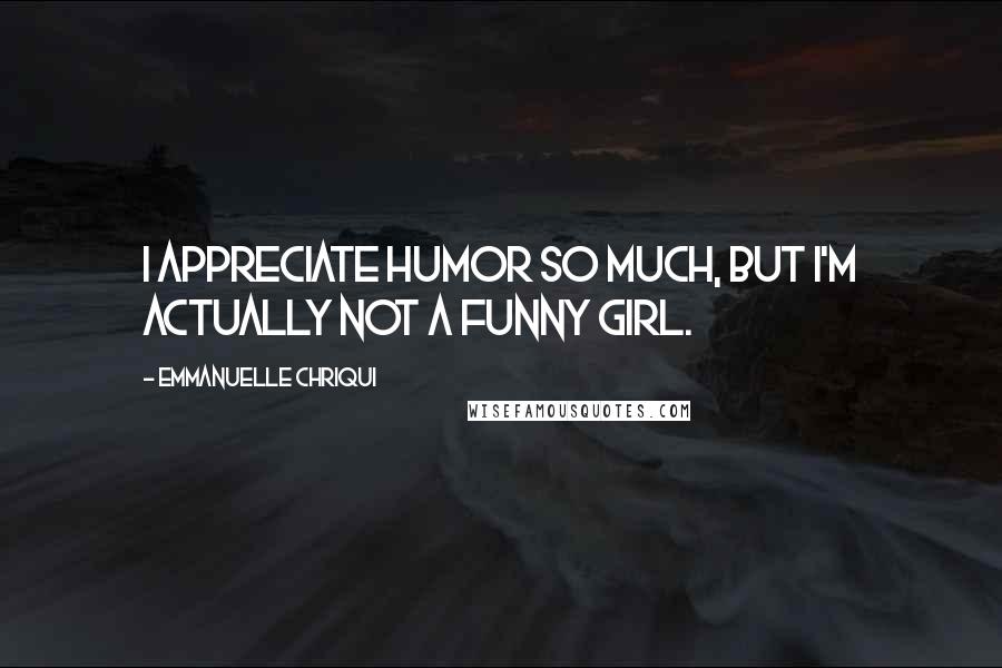 Emmanuelle Chriqui Quotes: I appreciate humor so much, but I'm actually not a funny girl.