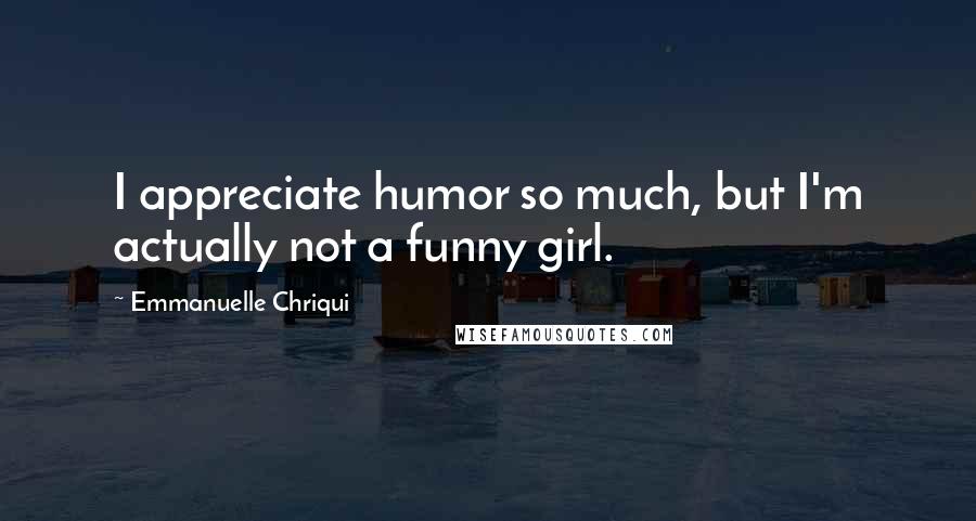 Emmanuelle Chriqui Quotes: I appreciate humor so much, but I'm actually not a funny girl.