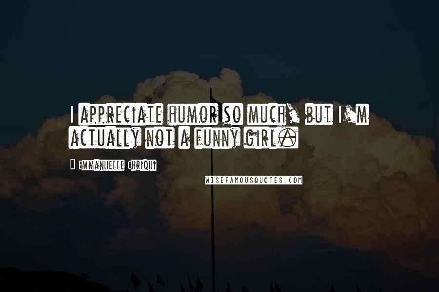 Emmanuelle Chriqui Quotes: I appreciate humor so much, but I'm actually not a funny girl.