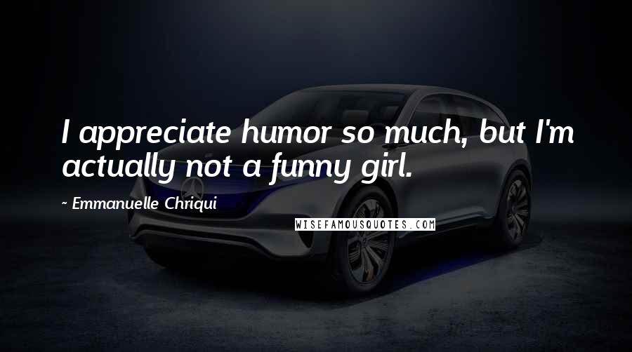 Emmanuelle Chriqui Quotes: I appreciate humor so much, but I'm actually not a funny girl.