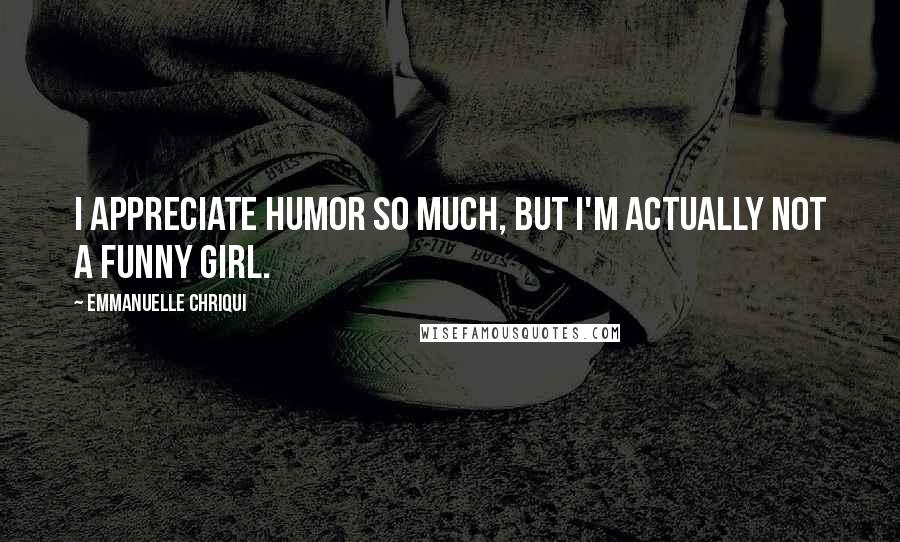 Emmanuelle Chriqui Quotes: I appreciate humor so much, but I'm actually not a funny girl.