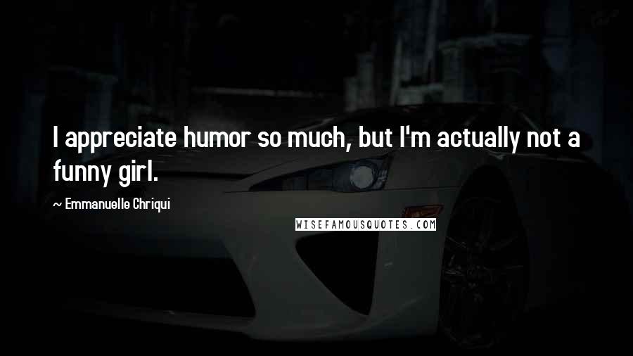 Emmanuelle Chriqui Quotes: I appreciate humor so much, but I'm actually not a funny girl.