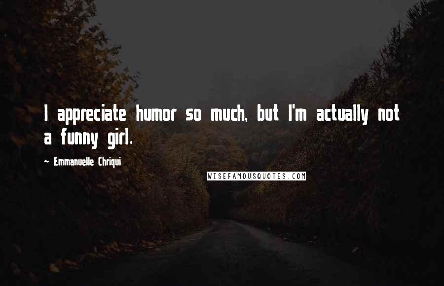 Emmanuelle Chriqui Quotes: I appreciate humor so much, but I'm actually not a funny girl.