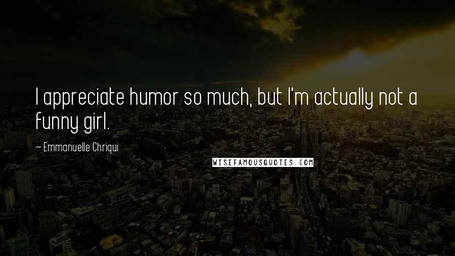 Emmanuelle Chriqui Quotes: I appreciate humor so much, but I'm actually not a funny girl.