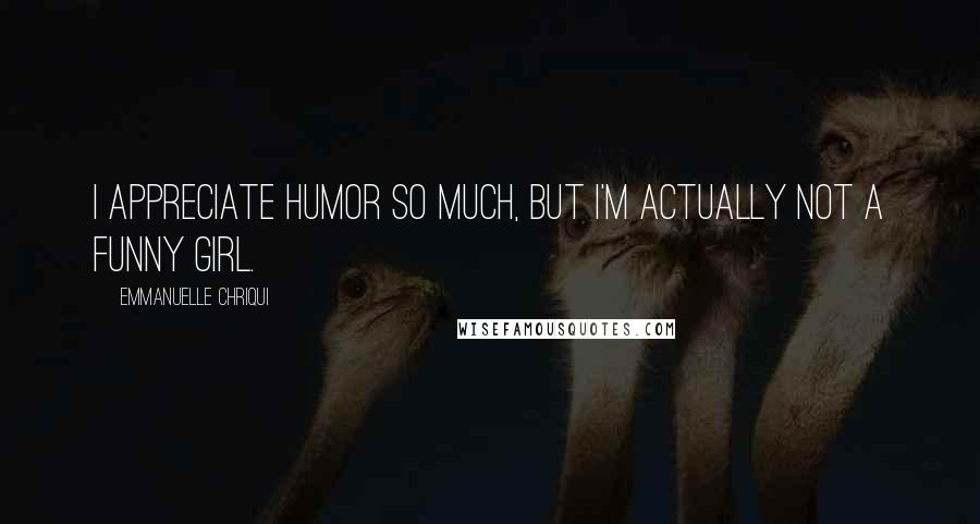 Emmanuelle Chriqui Quotes: I appreciate humor so much, but I'm actually not a funny girl.