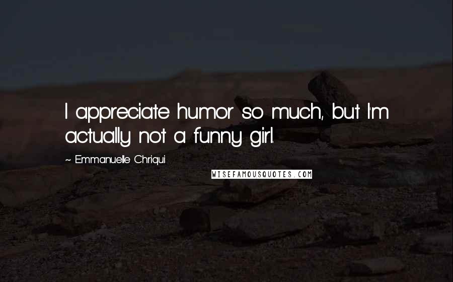 Emmanuelle Chriqui Quotes: I appreciate humor so much, but I'm actually not a funny girl.