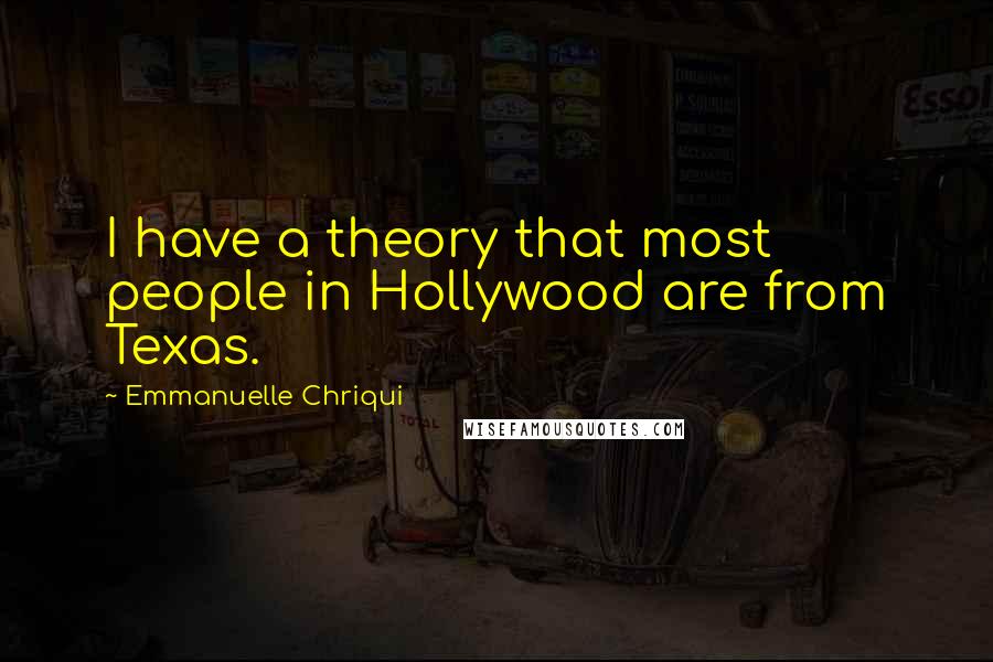 Emmanuelle Chriqui Quotes: I have a theory that most people in Hollywood are from Texas.