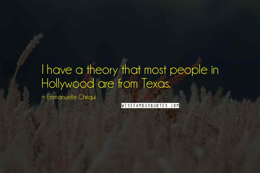 Emmanuelle Chriqui Quotes: I have a theory that most people in Hollywood are from Texas.