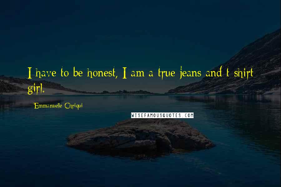 Emmanuelle Chriqui Quotes: I have to be honest, I am a true jeans and t-shirt girl.