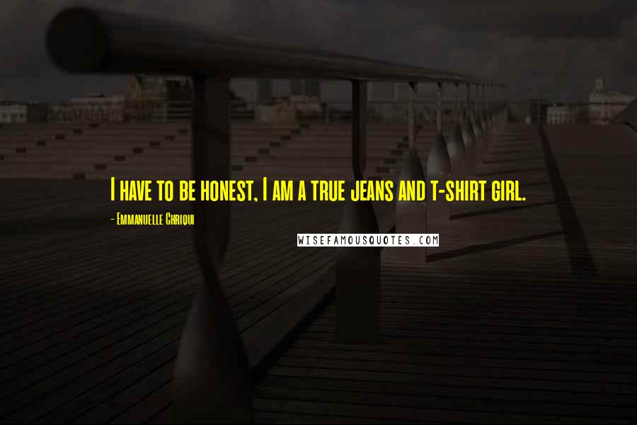 Emmanuelle Chriqui Quotes: I have to be honest, I am a true jeans and t-shirt girl.