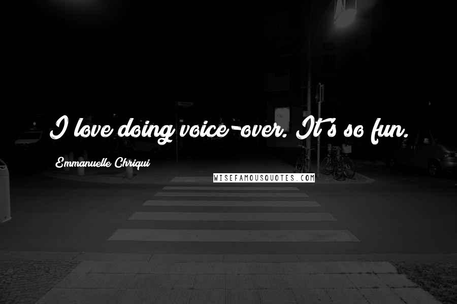 Emmanuelle Chriqui Quotes: I love doing voice-over. It's so fun.