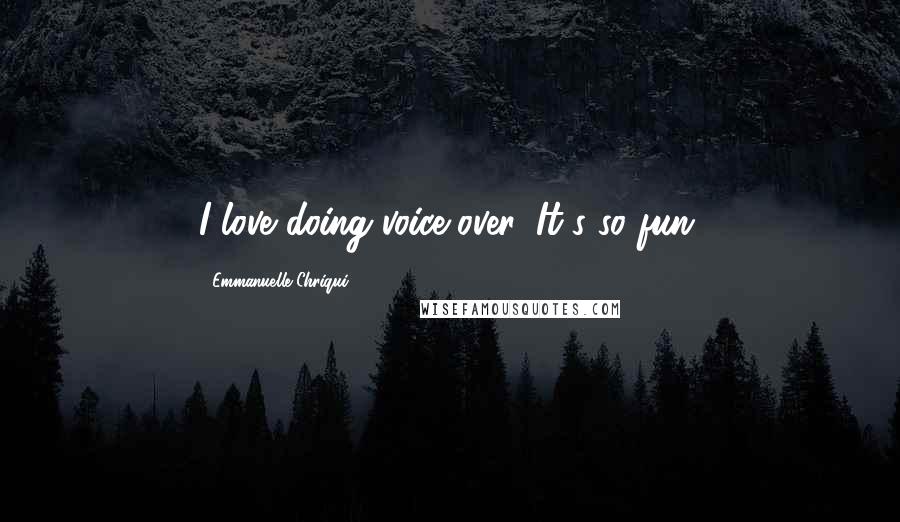 Emmanuelle Chriqui Quotes: I love doing voice-over. It's so fun.