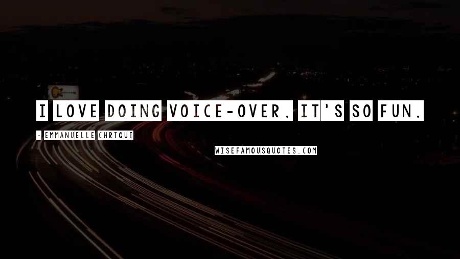 Emmanuelle Chriqui Quotes: I love doing voice-over. It's so fun.