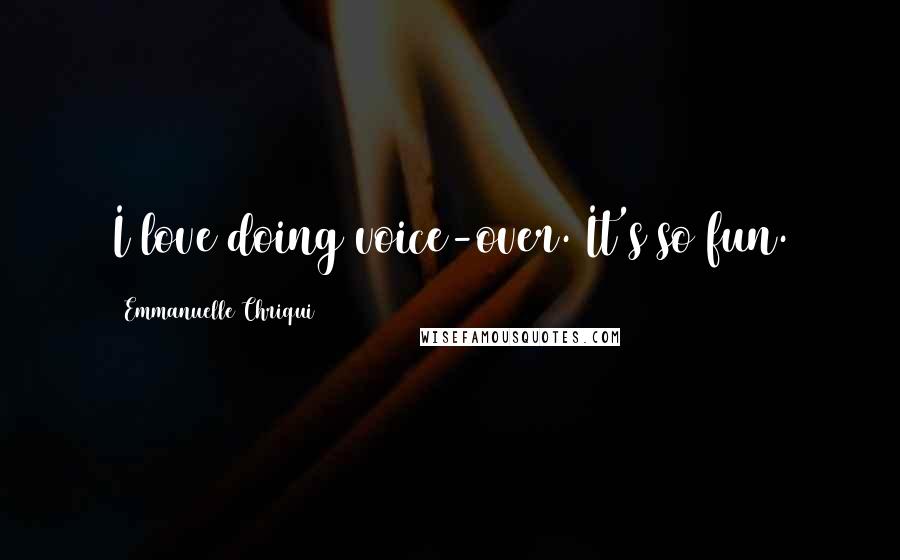 Emmanuelle Chriqui Quotes: I love doing voice-over. It's so fun.