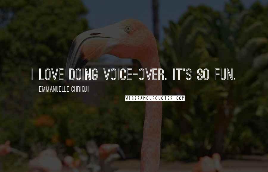 Emmanuelle Chriqui Quotes: I love doing voice-over. It's so fun.