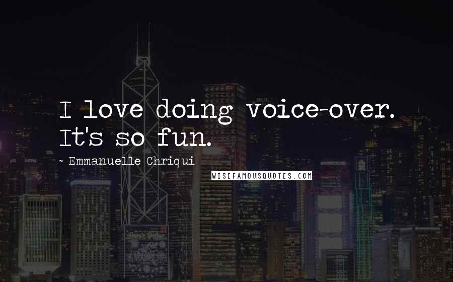 Emmanuelle Chriqui Quotes: I love doing voice-over. It's so fun.