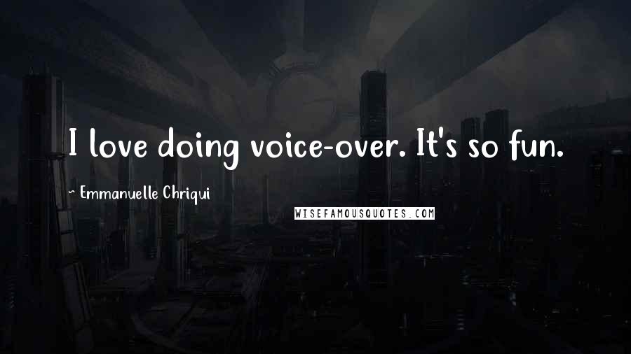 Emmanuelle Chriqui Quotes: I love doing voice-over. It's so fun.