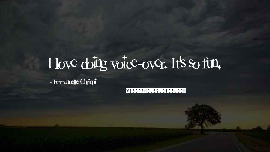Emmanuelle Chriqui Quotes: I love doing voice-over. It's so fun.