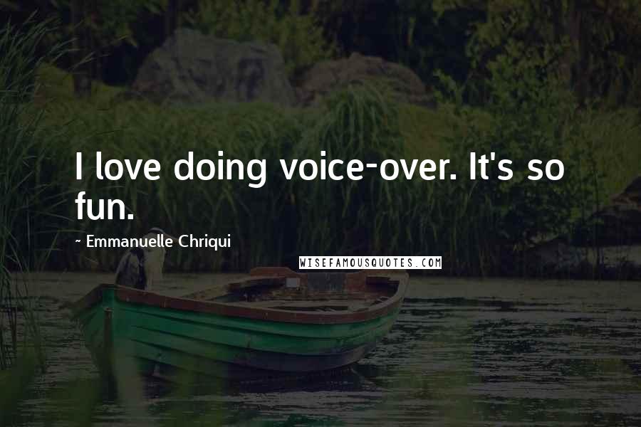 Emmanuelle Chriqui Quotes: I love doing voice-over. It's so fun.