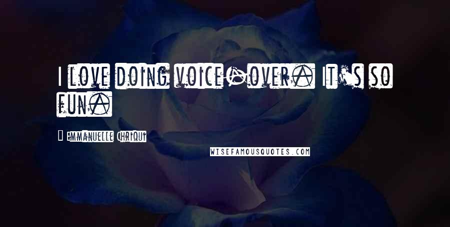 Emmanuelle Chriqui Quotes: I love doing voice-over. It's so fun.